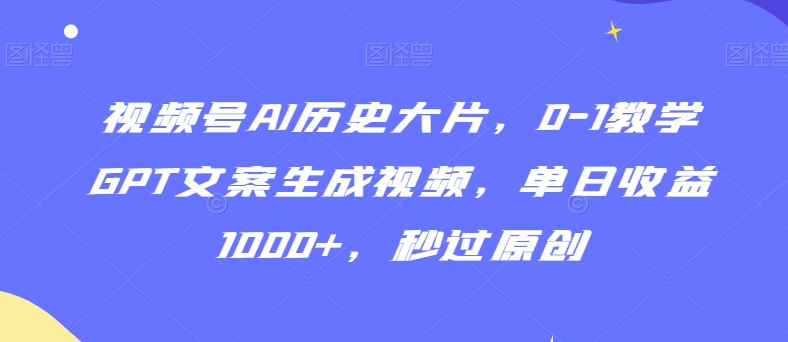 视频号AI历史大片，0-1教学GPT文案生成视频，单日收益1000+，秒过原创【揭秘】-八号资源库