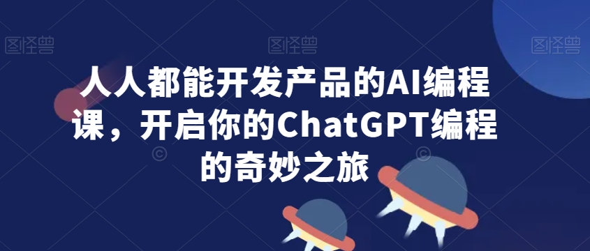 人人都能开发产品的AI编程课，开启你的ChatGPT编程的奇妙之旅-八号资源库