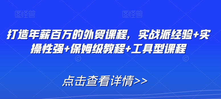 打造年薪百万的外贸课程，实战派经验+实操性强+保姆级教程+工具型课程-八号资源库