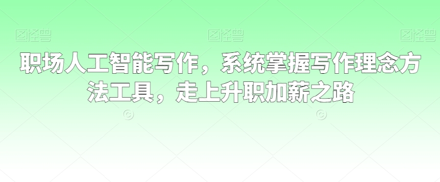 职场人工智能写作，系统掌握写作理念方法工具，走上升职加薪之路-八号资源库