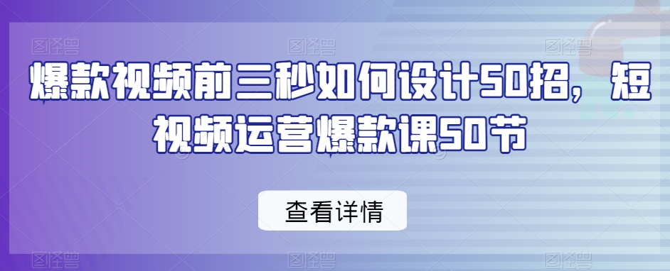 爆款视频前三秒如何设计50招，短视频运营爆款课50节-八号资源库