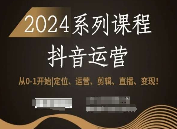 2024抖音运营全套系列课程，从0-1开始，定位、运营、剪辑、直播、变现！-八号资源库