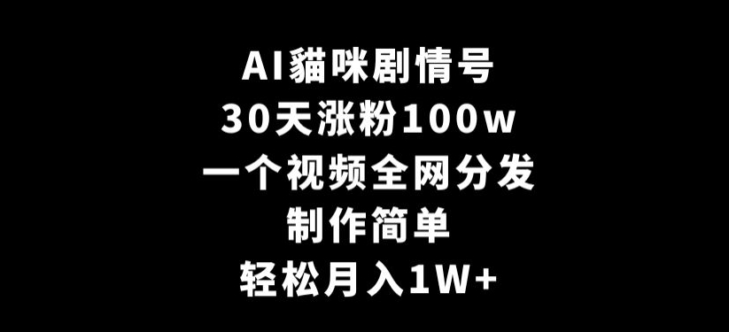 AI貓咪剧情号，30天涨粉100w，制作简单，一个视频全网分发，轻松月入1W+【揭秘】-八号资源库