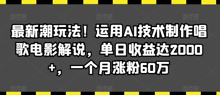 最新潮玩法！运用AI技术制作唱歌电影解说，单日收益达2000+，一个月涨粉60万【揭秘】-八号资源库