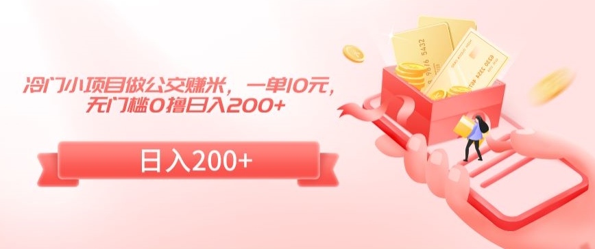 冷门小项目做公交赚米，一单10元，无门槛0撸日入200+【揭秘】-八号资源库