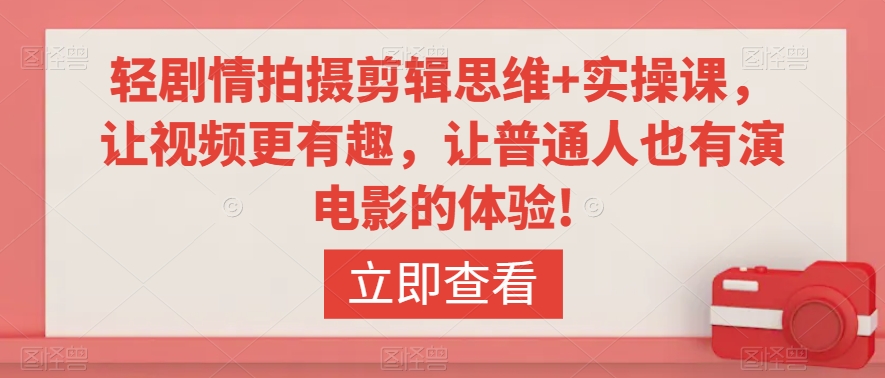 轻剧情拍摄剪辑思维+实操课，让视频更有趣，让普通人也有演电影的体验!-八号资源库