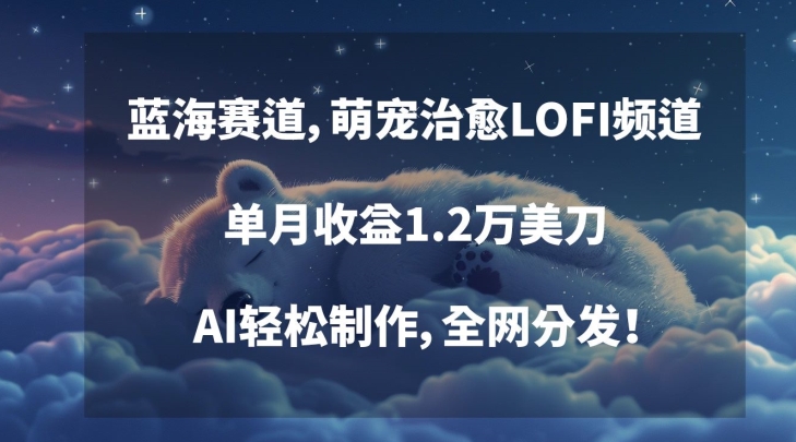 蓝海赛道，萌宠治愈LOFI频道，单月收益1.2万美刀，AI轻松制作，全网分发【揭秘】-八号资源库