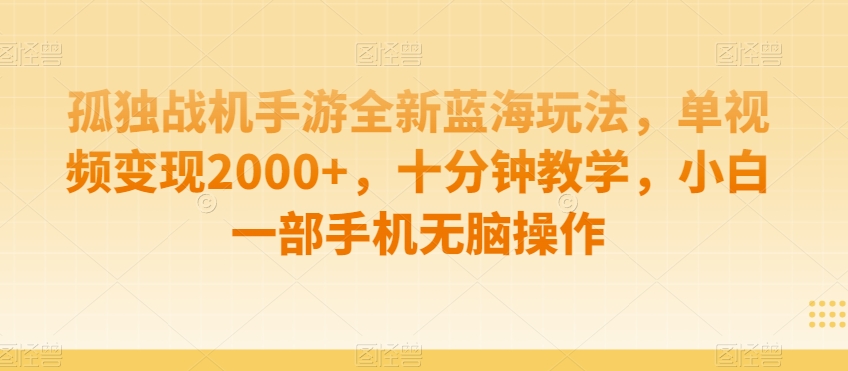 孤独战机手游全新蓝海玩法，单视频变现2000+，十分钟教学，小白一部手机无脑操作【揭秘】-八号资源库
