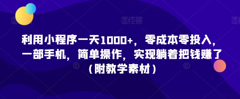 利用小程序一天1000+，零成本零投入，一部手机，简单操作，实现躺着把钱赚了（附教学素材）【揭秘】-八号资源库