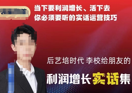 后艺培时代李校给朋友的利润增长实话集，当下要利润增长、活下去你必须要听的实话运营技巧-八号资源库