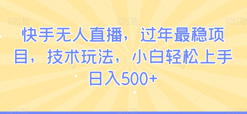 快手无人直播，过年最稳项目，技术玩法，小白轻松上手日入500+【揭秘】-八号资源库