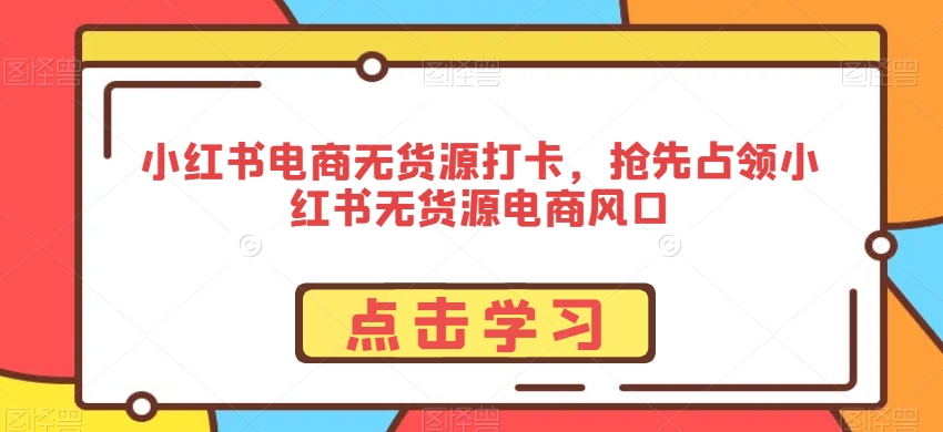小红书电商无货源打卡，抢先占领小红书无货源电商风口-八号资源库