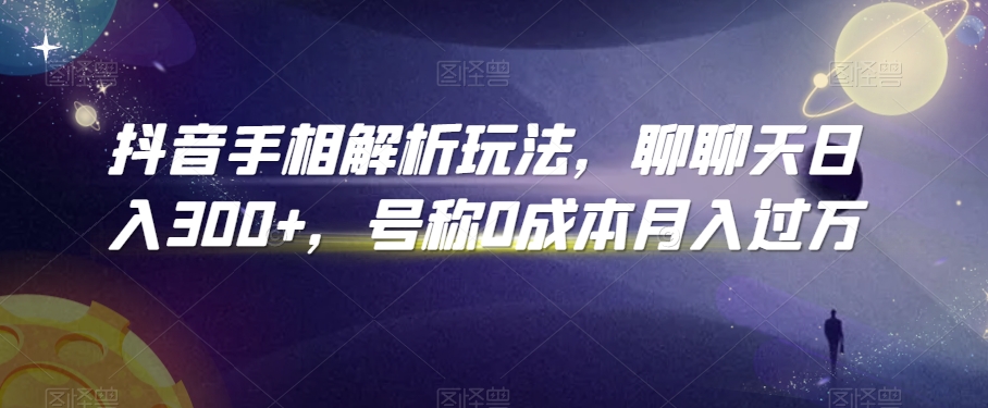 抖音手相解析玩法，聊聊天日入300+，号称0成本月入过万【揭秘】-八号资源库