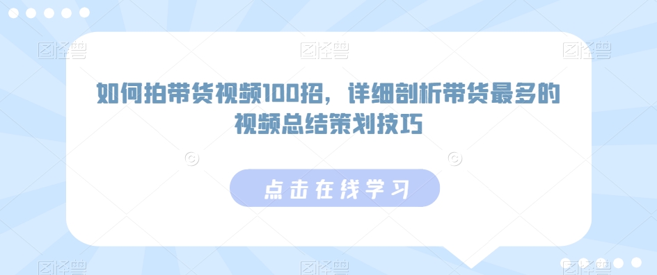 如何拍带货视频100招，详细剖析带货最多的视频总结策划技巧-八号资源库