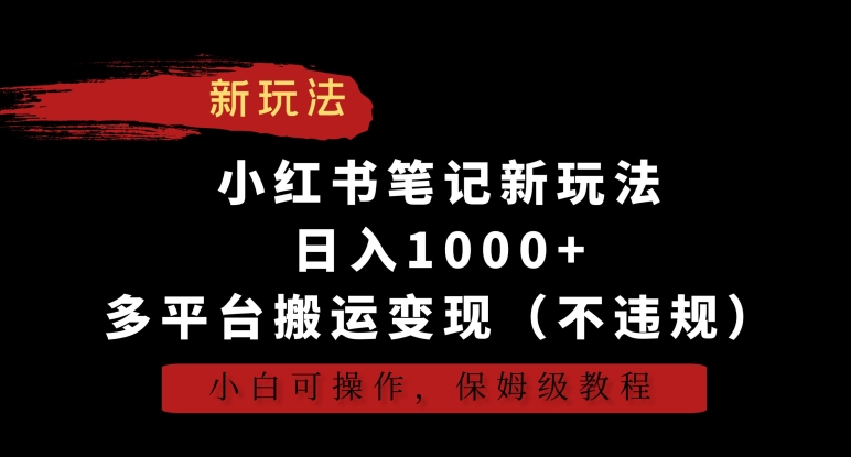 小红书笔记新玩法，日入1000+，多平台搬运变现（不违规），小白可操作，保姆级教程【揭秘】-八号资源库