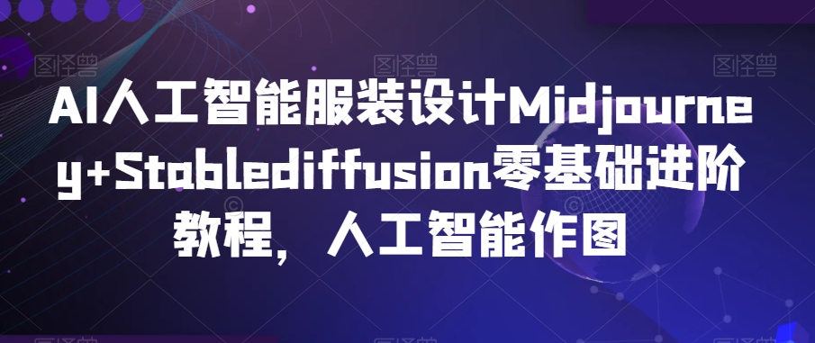 AI人工智能服装设计Midjourney+Stablediffusion零基础进阶教程，人工智能作图-八号资源库