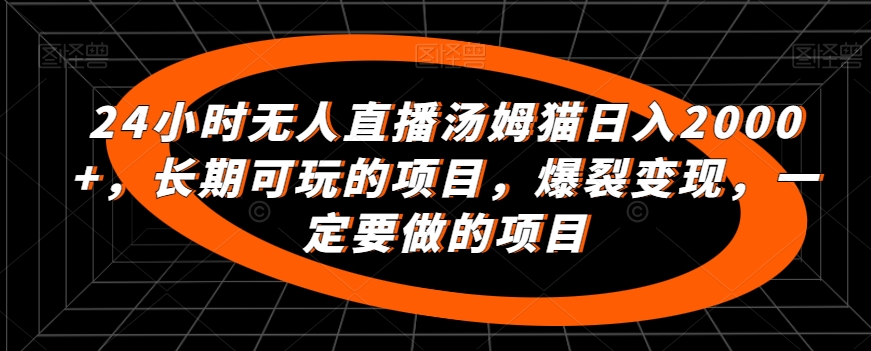 24小时无人直播汤姆猫日入2000+，长期可玩的项目，爆裂变现，一定要做的项目【揭秘】-八号资源库