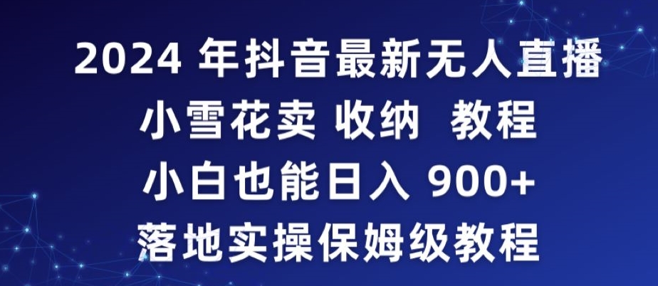 2024年抖音最新无人直播小雪花卖收纳教程，小白也能日入900+落地实操保姆级教程【揭秘】-八号资源库