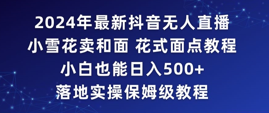 2024年抖音最新无人直播小雪花卖和面、花式面点教程小白也能日入500+落地实操保姆级教程【揭秘】-八号资源库