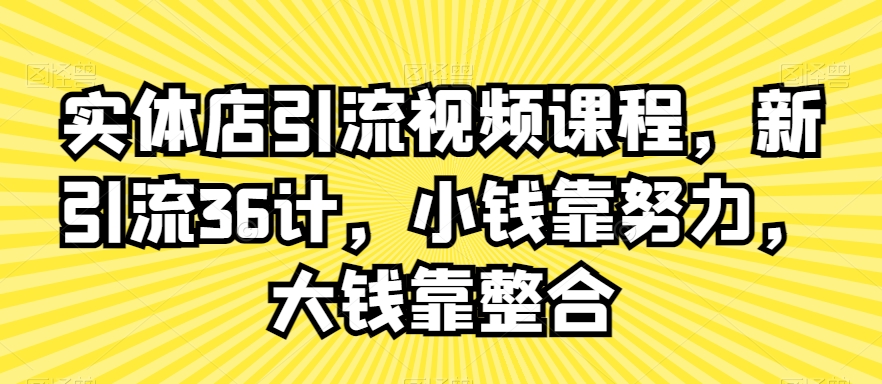 实体店引流视频课程，新引流36计，小钱靠努力，大钱靠整合-八号资源库