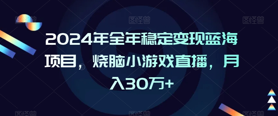 2024年全年稳定变现蓝海项目，烧脑小游戏直播，月入30万+【揭秘】-八号资源库