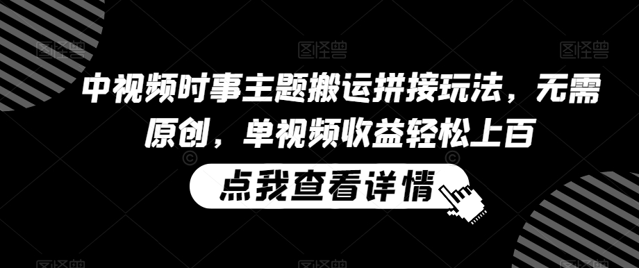 中视频时事主题搬运拼接玩法，无需原创，单视频收益轻松上百【揭秘】-八号资源库