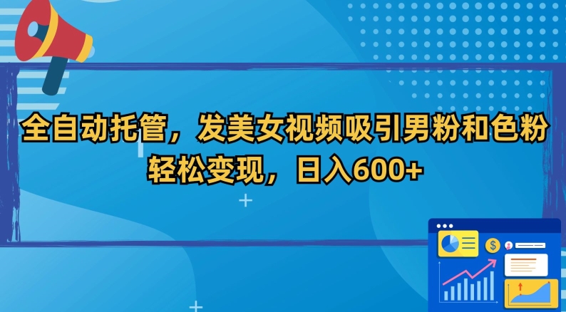 全自动托管，发美女视频吸引男粉和色粉，轻松变现，日入600+【揭秘】-八号资源库