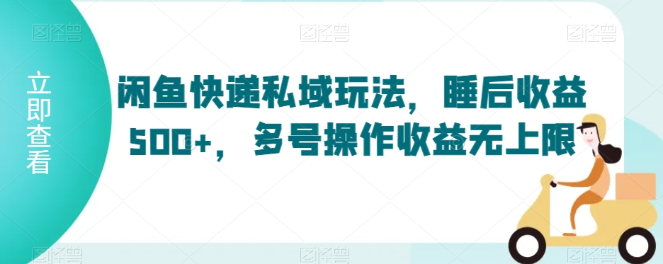 闲鱼快递私域玩法，睡后收益500+，多号操作收益无上限【揭秘】-八号资源库