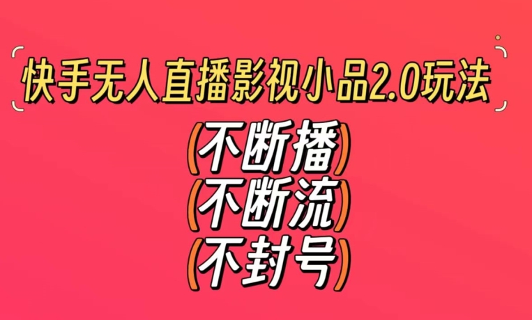 快手无人直播影视小品2.0玩法，不断流，不封号，不需要会剪辑，每天能稳定500-1000+【揭秘】-八号资源库