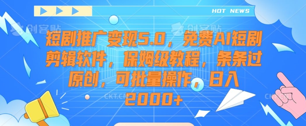 短剧推广变现5.0，免费AI短剧剪辑软件，保姆级教程，条条过原创，可批量操作，日入2000+【揭秘】-八号资源库