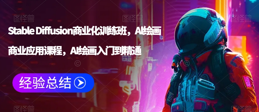 Stable Diffusion商业化训练班，Al绘画商业应用课程，AI绘画入门到精通-八号资源库