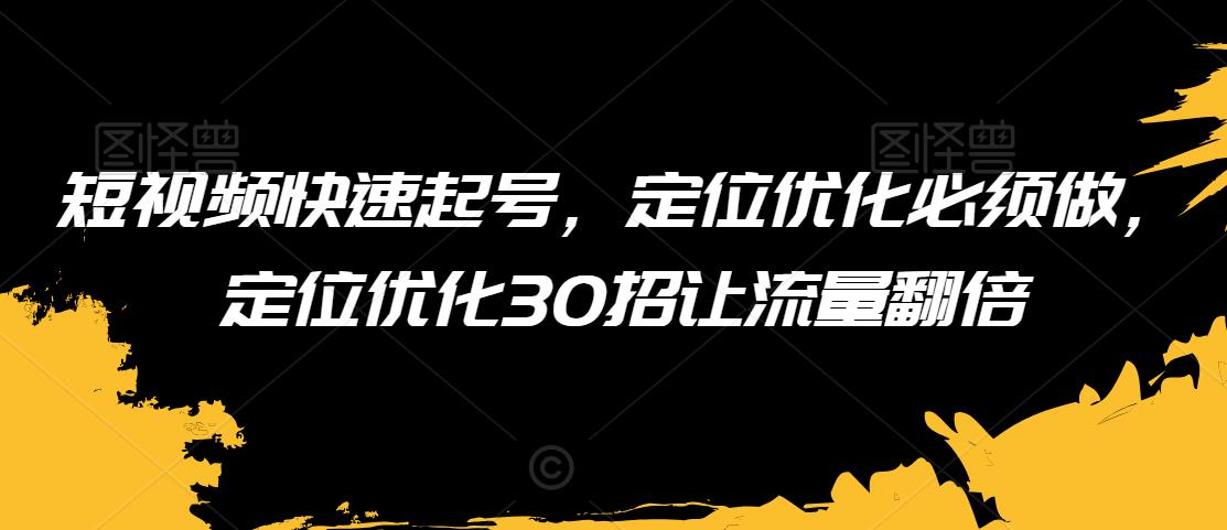 短视频快速起号，定位优化必须做，定位优化30招让流量翻倍-八号资源库