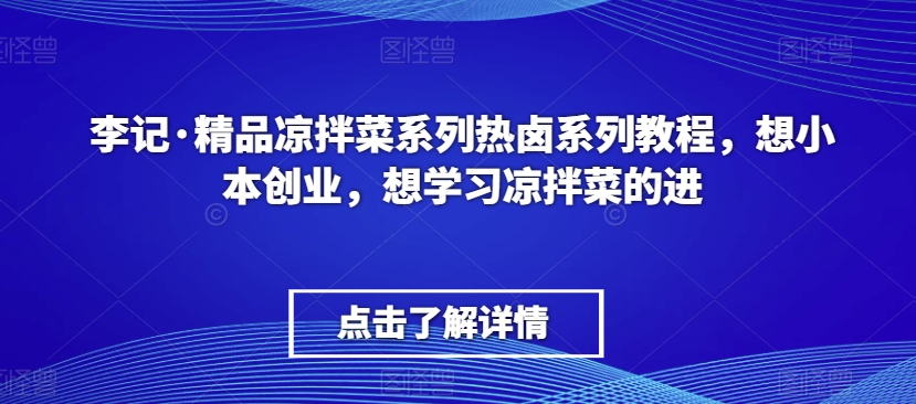 李记·精品凉拌菜系列热卤系列教程，想小本创业，想学习凉拌菜的进-八号资源库