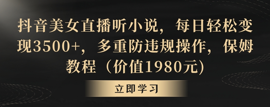 抖音美女直播听小说，每日轻松变现3500+，多重防违规操作，保姆教程（价值1980元)【揭秘】-八号资源库
