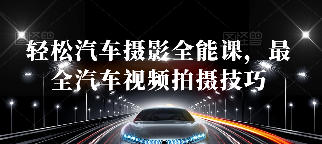 轻松汽车摄影全能课，最全汽车视频拍摄技巧-八号资源库