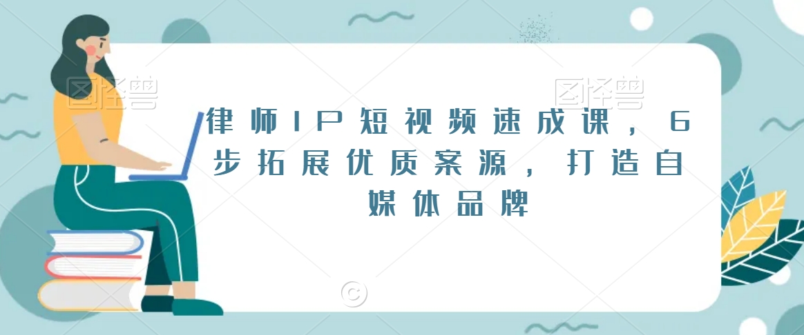 律师IP短视频速成课，6步拓展优质案源，打造自媒体品牌-八号资源库