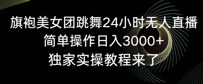 旗袍美女团跳舞24小时无人直播，简单操作日入3000+，独家实操教程来了【揭秘】-八号资源库