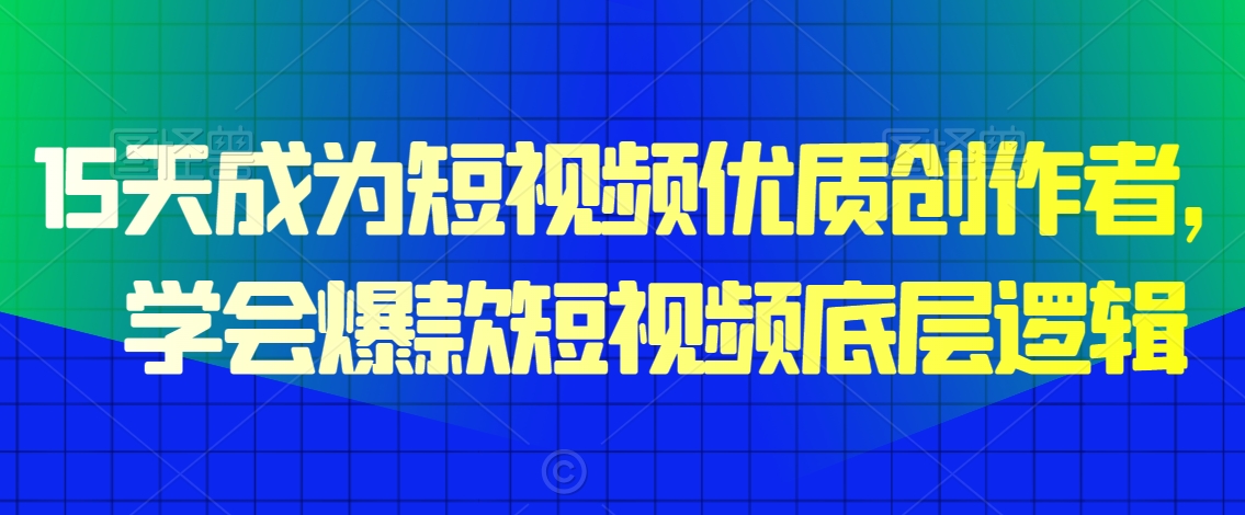15天成为短视频优质创作者，​学会爆款短视频底层逻辑-八号资源库