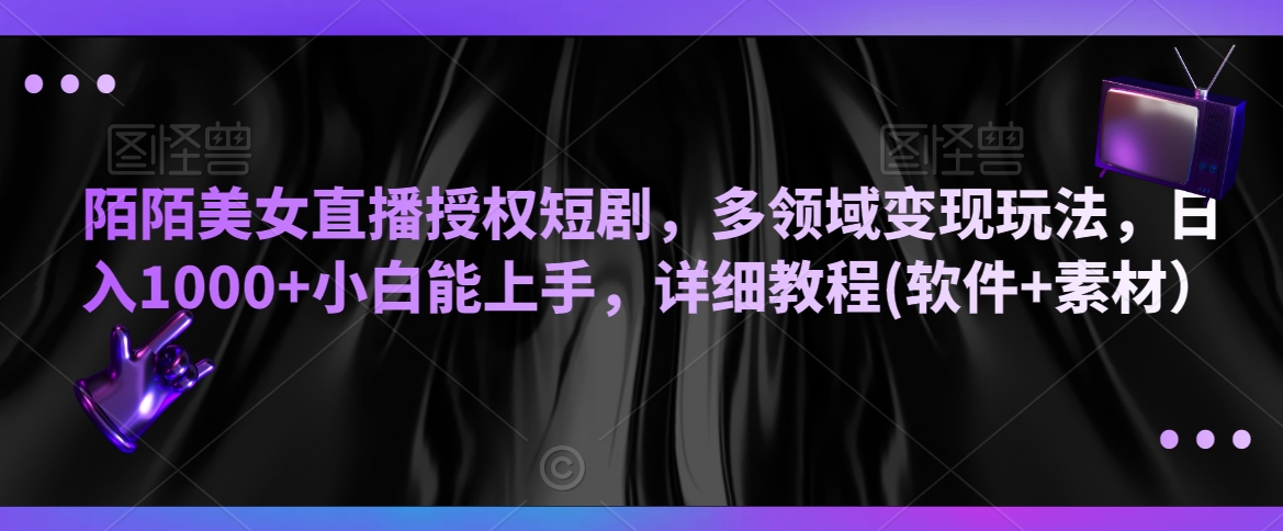 陌陌美女直播授权短剧，多领域变现玩法，日入1000+小白能上手，详细教程(软件+素材）【揭秘】-八号资源库
