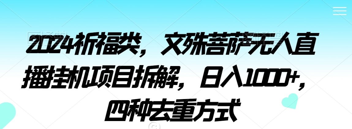 2024祈福类，文殊菩萨无人直播挂机项目拆解，日入1000+，四种去重方式【揭秘】-八号资源库