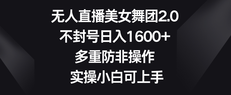 无人直播美女舞团2.0，不封号日入1600+，多重防非操作，实操小白可上手【揭秘】-八号资源库