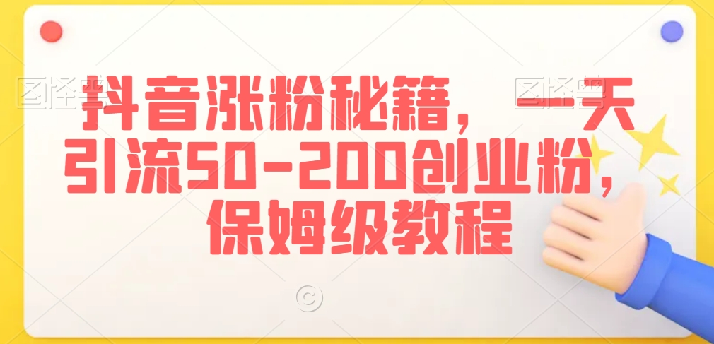 抖音涨粉秘籍，一天引流50-200创业粉，保姆级教程【揭秘】-八号资源库