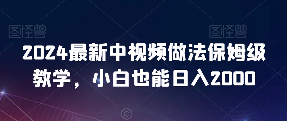 2024最新中视频做法保姆级教学，小白也能日入2000【揭秘】-八号资源库