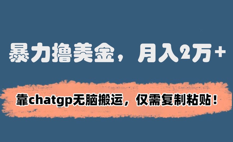 暴力撸美金，月入2万+！靠chatgp无脑搬运，仅需复制粘贴【揭秘】-八号资源库