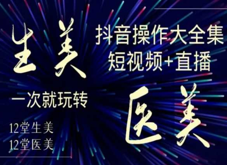 美业全干货·生美·医美抖音操作合集，短视频+直播，一次就玩转-八号资源库
