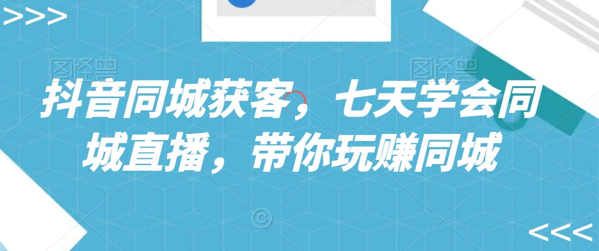 抖音同城获客，七天学会同城直播，带你玩赚同城-八号资源库