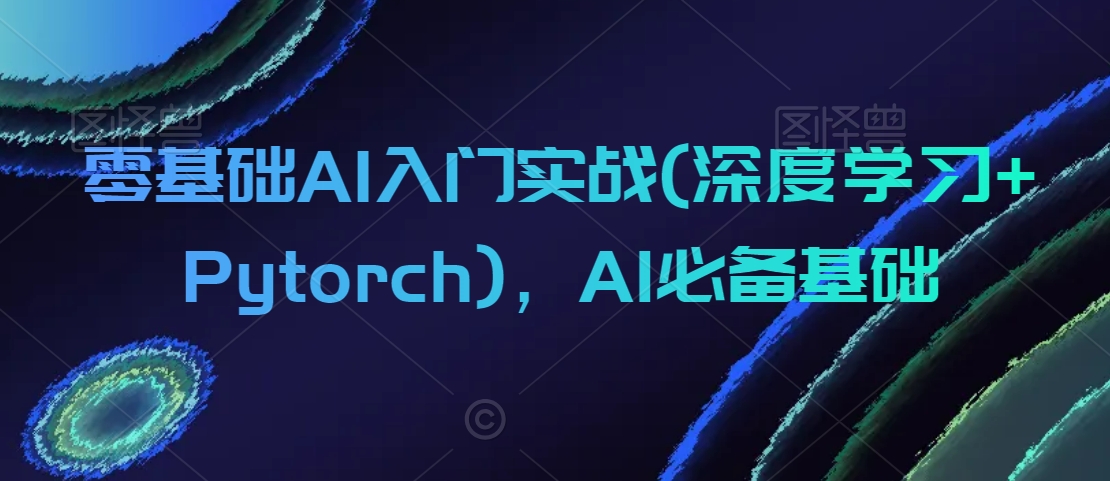 零基础AI入门实战(深度学习+Pytorch)，AI必备基础-八号资源库