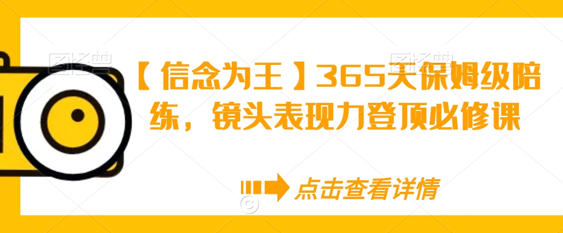 【信念为王】365天保姆级陪练，镜头表现力登顶必修课-八号资源库