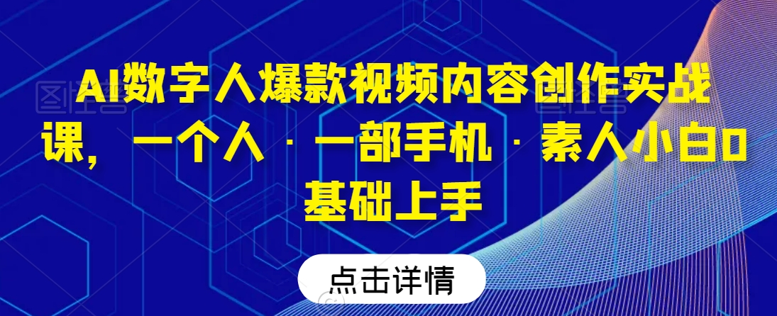 AI数字人爆款视频内容创作实战课，一个人·一部手机·素人小白0基础上手-八号资源库