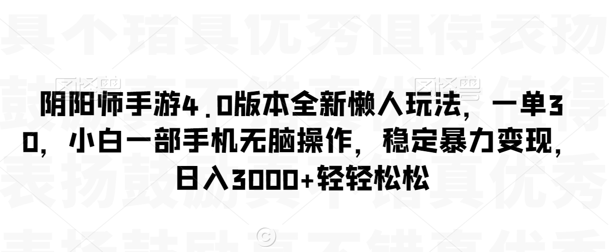 阴阳师手游4.0版本全新懒人玩法，一单30，小白一部手机无脑操作，稳定暴力变现【揭秘】-八号资源库